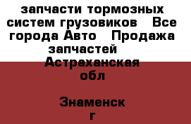 запчасти тормозных систем грузовиков - Все города Авто » Продажа запчастей   . Астраханская обл.,Знаменск г.